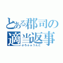 とある郡司の適当返事（ぷろふぁうんど）