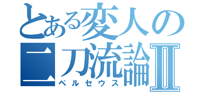 とある変人の二刀流論Ⅱ（ペルセウス）