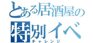 とある居酒屋の特別イベント（チャレンジ）