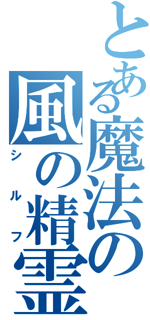 とある魔法の風の精霊（シルフ）