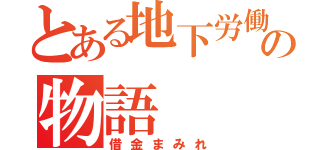 とある地下労働施設の物語（借金まみれ）