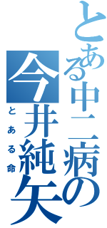 とある中二病の今井純矢（とある命）