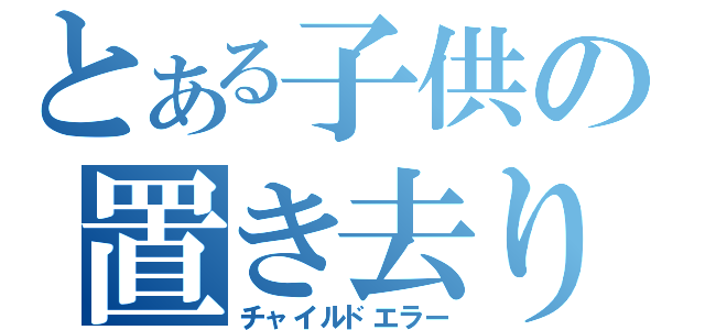 とある子供の置き去り（チャイルドエラー）