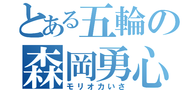 とある五輪の森岡勇心（モリオカいさ）