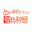 とある阿生生の髮色初戀（快衝變態）