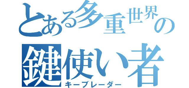 とある多重世界の鍵使い者（キーブレーダー）