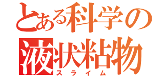 とある科学の液状粘物（スライム）