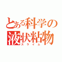 とある科学の液状粘物（スライム）