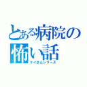 とある病院の怖い話（ケイさんシリーズ）