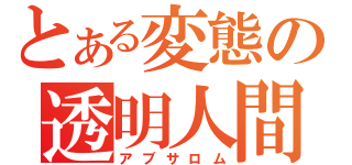 とある変態の透明人間（アブサロム）