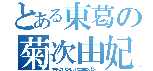 とある東葛の菊次由妃乃（ザキのカルピスほしいとか痴女ですか。）