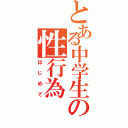 とある中学生の性行為（はじめて）