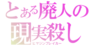 とある廃人の現実殺し（ヒマジンブレイカー）