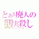 とある廃人の現実殺し（ヒマジンブレイカー）