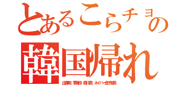 とあるこらチョウセンジンの韓国帰れカスアプリ（出澤剛 李海珍 森川亮 ネイバー金子智美）