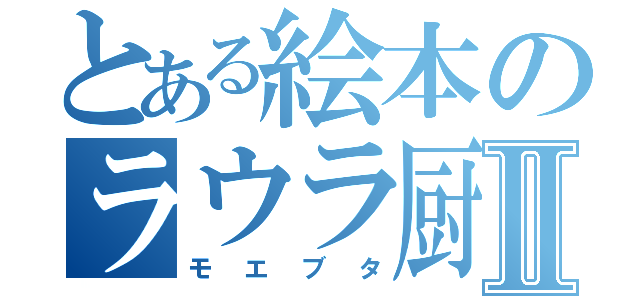 とある絵本のラウラ厨Ⅱ（モエブタ）