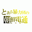 とある暴力団の朝鮮電通（山口組）