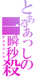 とあるあつしの一瞬秒殺（デスウインク）