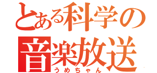 とある科学の音楽放送（うめちゃん）