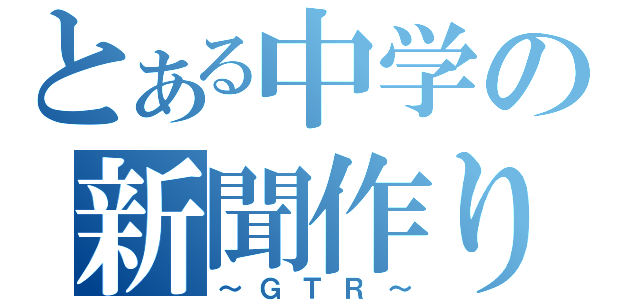 とある中学の新聞作り（～ＧＴＲ～）