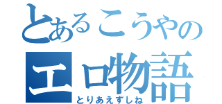 とあるこうやのエロ物語（とりあえずしね）