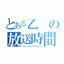 とある乙の放送時間（ブロードキャストタイム）