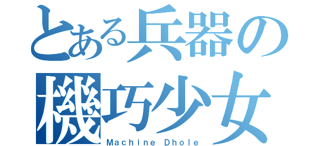 とある兵器の機巧少女（Ｍａｃｈｉｎｅ Ｄｈｏｌｅ）