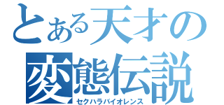 とある天才の変態伝説（セクハラバイオレンス）