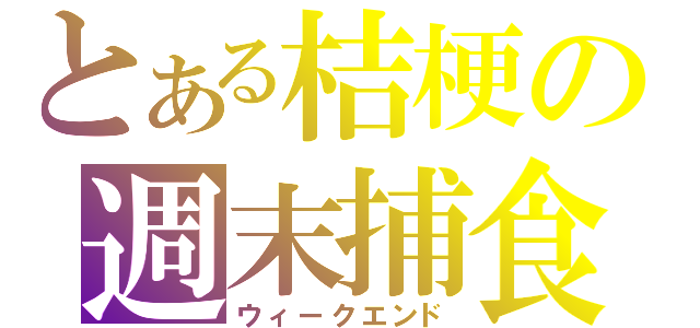 とある桔梗の週末捕食（ウィークエンド）