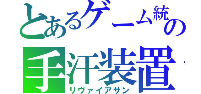 とあるゲーム統括の手汗装置（リヴァイアサン）