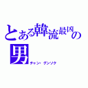 とある韓流最凶の男（チャン・グンソク）