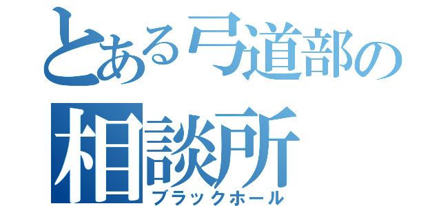 とある弓道部の相談所（ブラックホール）