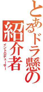 とあるドラ懸の紹介者（イントロデューサー）