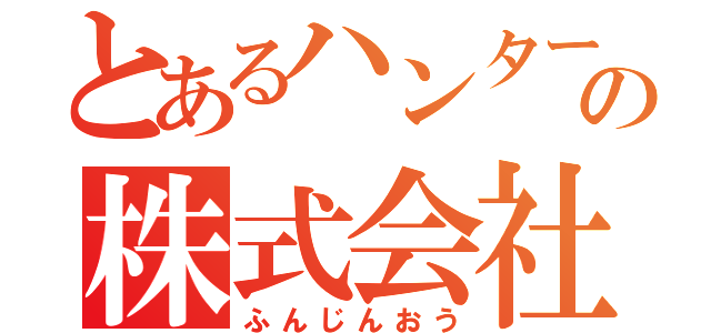 とあるハンターの株式会社（ふんじんおう）