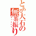 とある大石の無茶振り（やっといて）