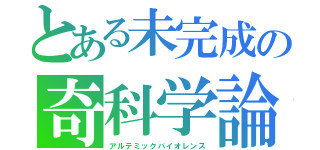 とある未完成の奇科学論（アルテミックバイオレンス）