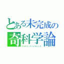 とある未完成の奇科学論（アルテミックバイオレンス）