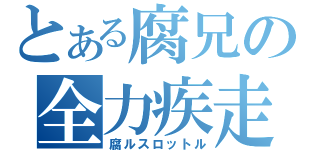 とある腐兄の全力疾走（腐ルスロットル）