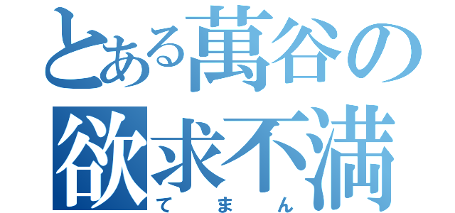 とある萬谷の欲求不満（てまん）