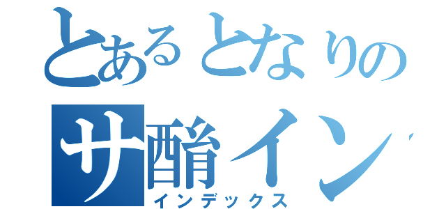 とあるとなりのサ酳イン簫フェ篭ル遠（インデックス）