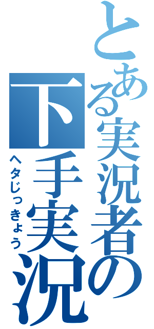 とある実況者の下手実況（ヘタじっきょう）