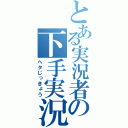 とある実況者の下手実況（ヘタじっきょう）