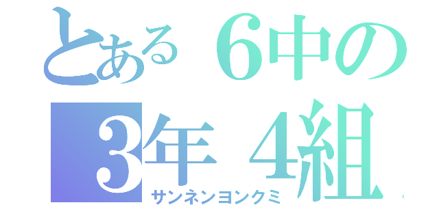 とある６中の３年４組（サンネンヨンクミ）