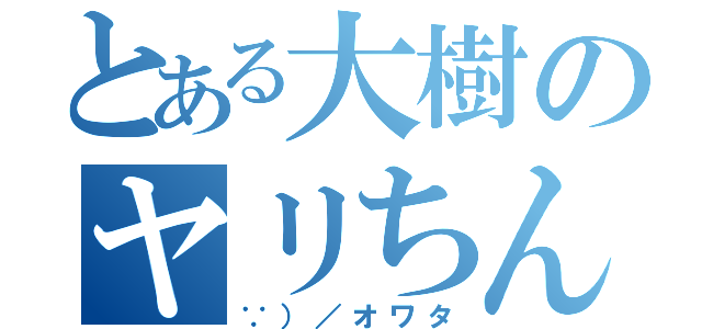 とある大樹のヤリちん（∵）／オワタ）