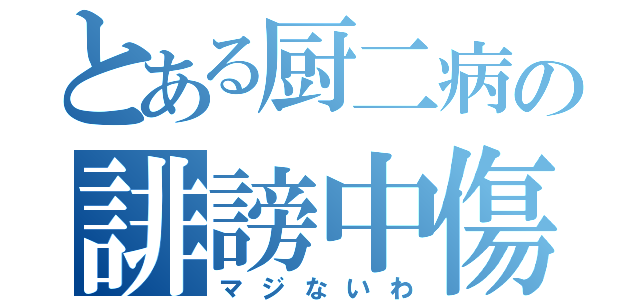 とある厨二病の誹謗中傷（マジないわ）