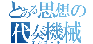 とある思想の代奏機械（オルゴール）