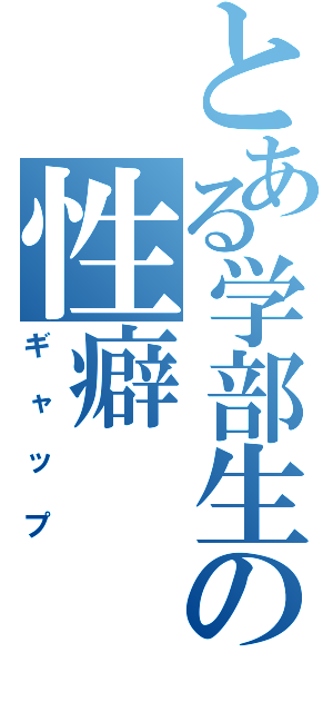 とある学部生の性癖（ギャップ）