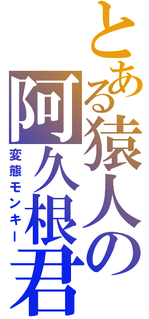 とある猿人の阿久根君（変態モンキー）