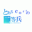 とあるｃｏｒｒの二等兵（ジッキョウシャ）