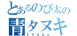 とあるのび太の青タヌキ（ドラえもん）